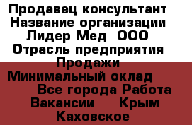 Продавец-консультант › Название организации ­ Лидер-Мед, ООО › Отрасль предприятия ­ Продажи › Минимальный оклад ­ 20 000 - Все города Работа » Вакансии   . Крым,Каховское